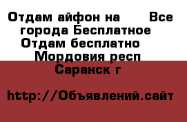 Отдам айфон на 32 - Все города Бесплатное » Отдам бесплатно   . Мордовия респ.,Саранск г.